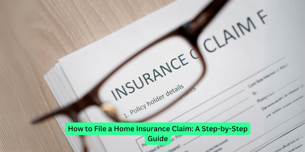 How to File a Home Insurance Claim: A Step-by-Step Guide
