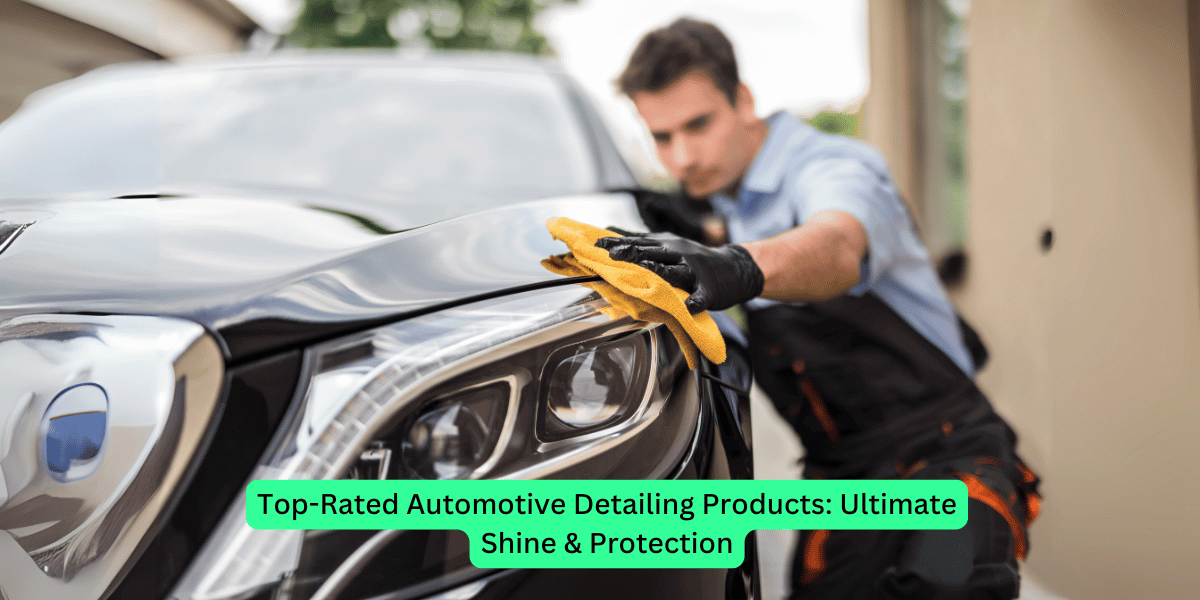 Top-Rated Automotive Detailing Products: Ultimate Shine &amp; Protection