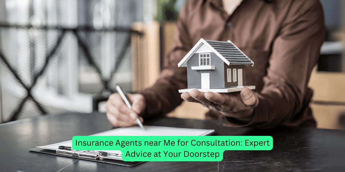 Insurance Agents near Me for Consultation: Expert Advice at Your Doorstep
