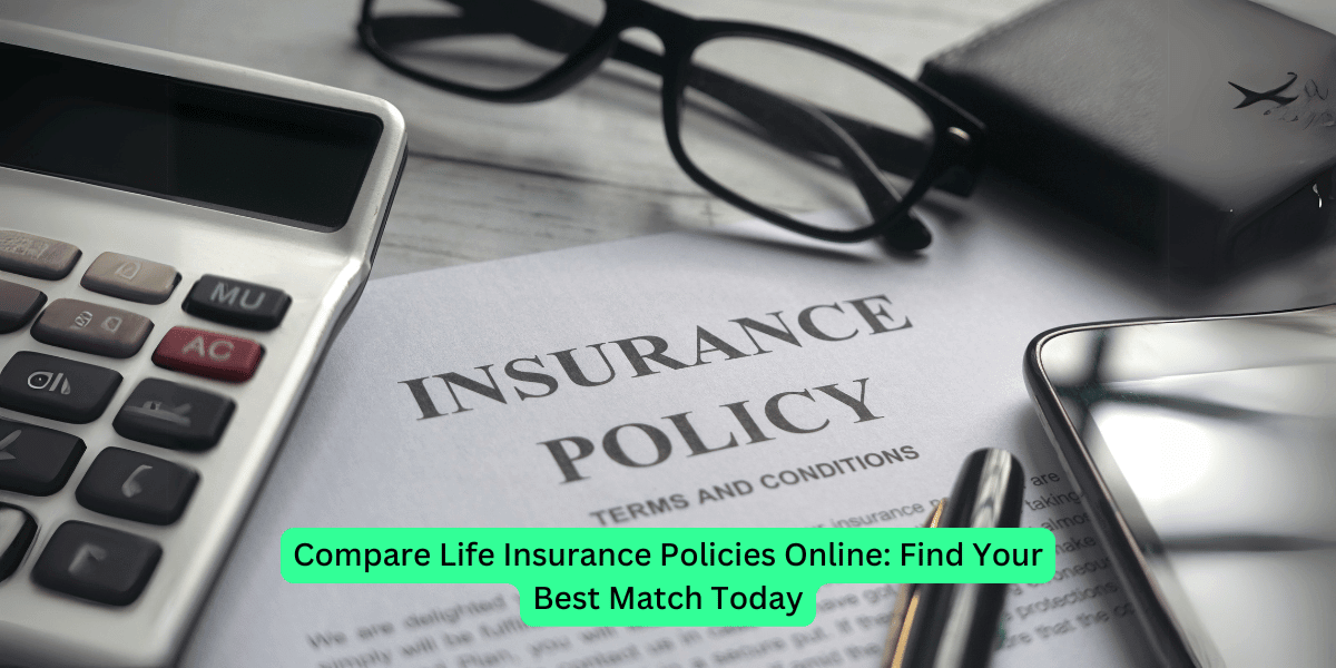 Compare Life Insurance Policies Online: Find Your Best Match Today