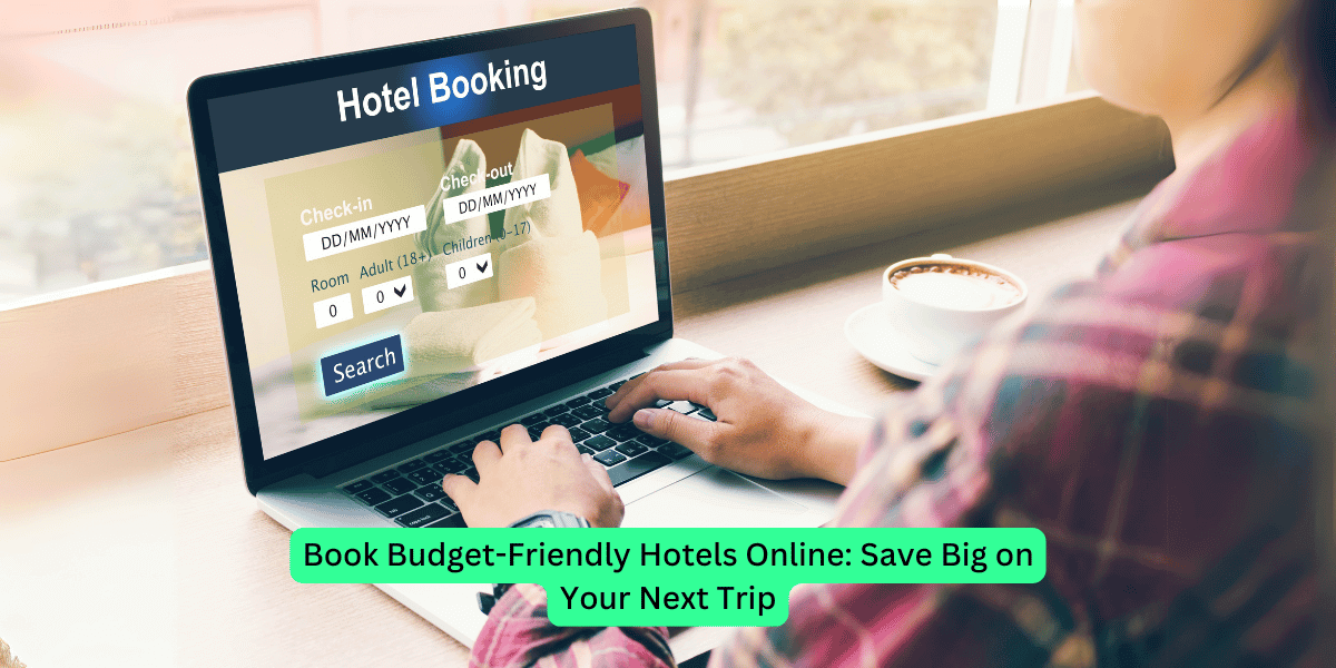 Book Budget-Friendly Hotels Online: Save Big on Your Next Trip